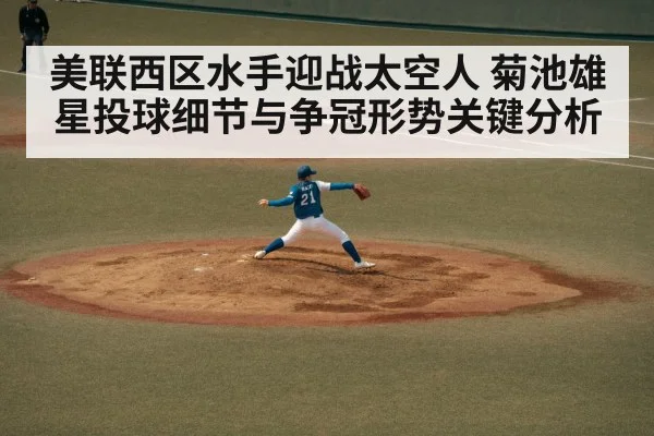 美联西区水手迎战太空人 菊池雄星投球细节与争冠形势关键分析