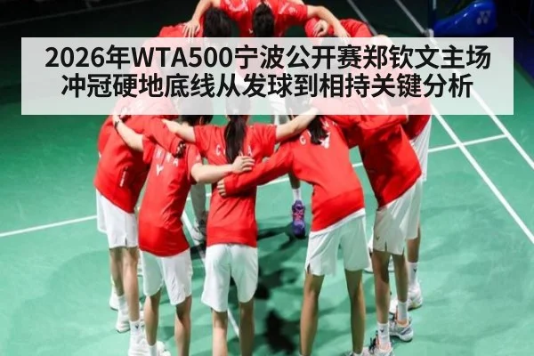 2026年WTA500宁波公开赛郑钦文主场冲冠硬地底线从发球到相持关键分析