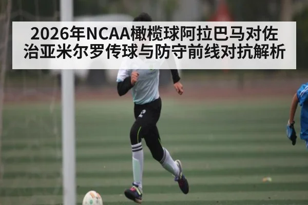 2026年NCAA橄榄球阿拉巴马对佐治亚米尔罗传球与防守前线对抗解析